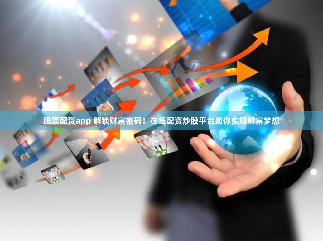 股票配资app 解锁财富密码！在线配资炒股平台助你实现财富梦想