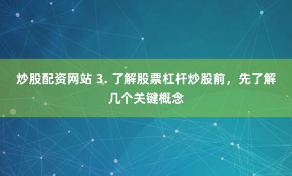炒股配资网站 3. 了解股票杠杆炒股前，先了解几个关键概念