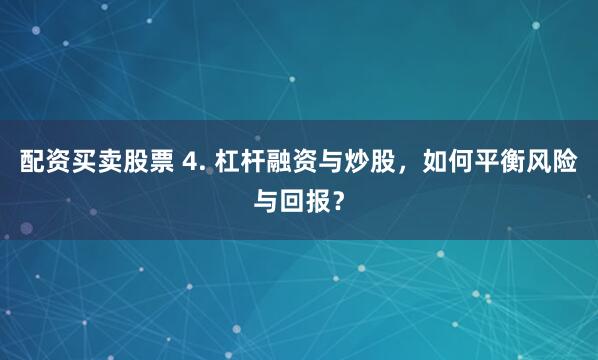 配资买卖股票 4. 杠杆融资与炒股，如何平衡风险与回报？