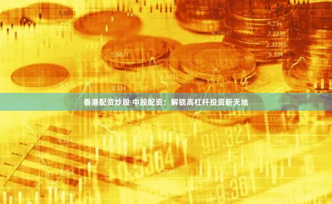 香港配资炒股 中股配资：解锁高杠杆投资新天地