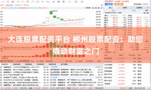 大连股票配资平台 郴州股票配资：助您撬动财富之门
