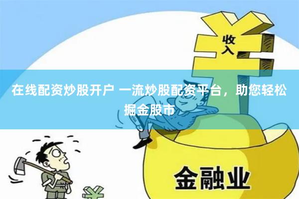 在线配资炒股开户 一流炒股配资平台，助您轻松掘金股市
