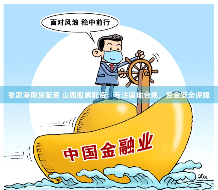 张家港期货配资 山西股票配资：专注属地合规，资金安全保障