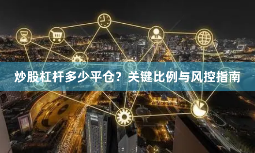 炒股杠杆多少平仓？关键比例与风控指南