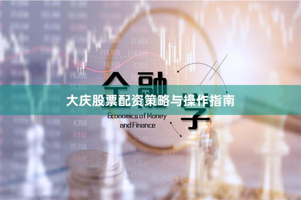 大庆股票配资策略与操作指南