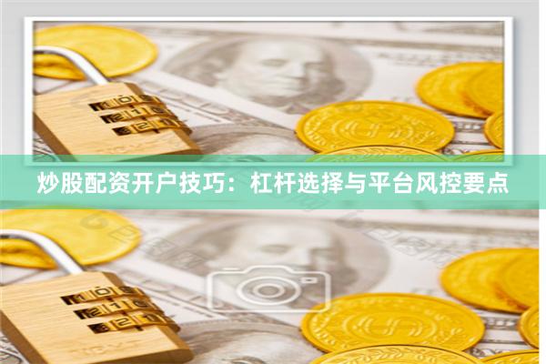 炒股配资开户技巧：杠杆选择与平台风控要点
