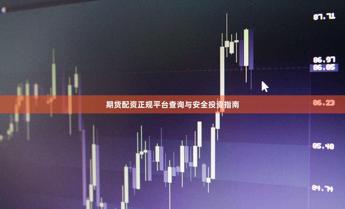 期货配资正规平台查询与安全投资指南