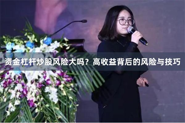 资金杠杆炒股风险大吗？高收益背后的风险与技巧