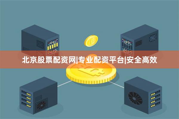 北京股票配资网|专业配资平台|安全高效
