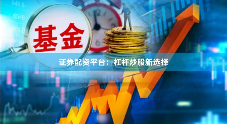 证券配资平台：杠杆炒股新选择