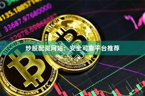 炒股配资网站：安全可靠平台推荐